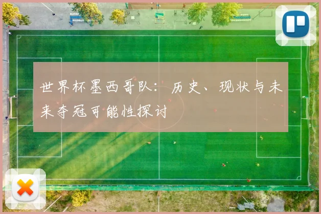 世界杯墨西哥队：历史、现状与未来夺冠可能性探讨
