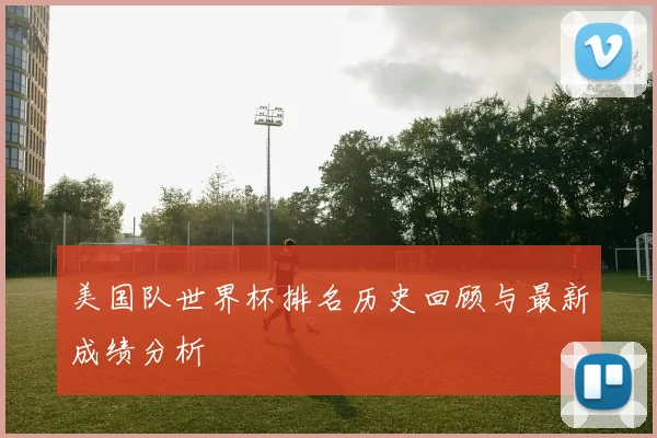 美国队世界杯排名历史回顾与最新成绩分析