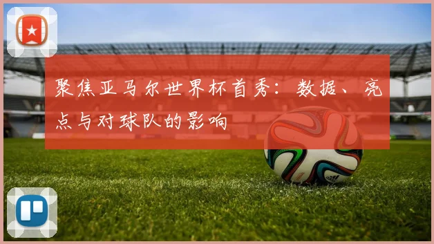 聚焦亚马尔世界杯首秀：数据、亮点与对球队的影响