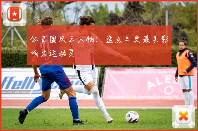 体育圈风云人物：盘点年度最具影响力运动员
