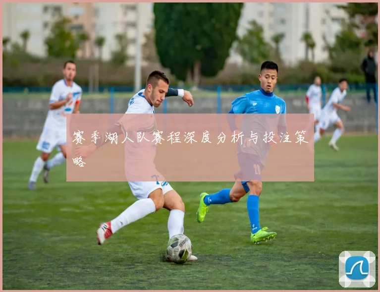 赛季湖人队赛程深度分析与投注策略