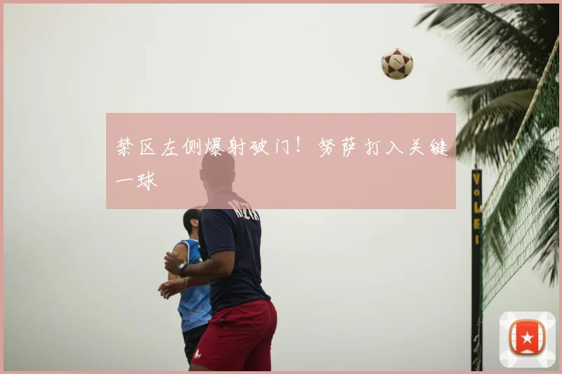 禁区左侧爆射破门！努萨打入关键一球