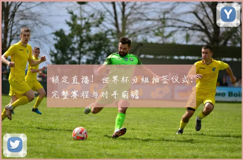 锁定直播！世界杯分组抽签仪式：完整赛程与对手前瞻