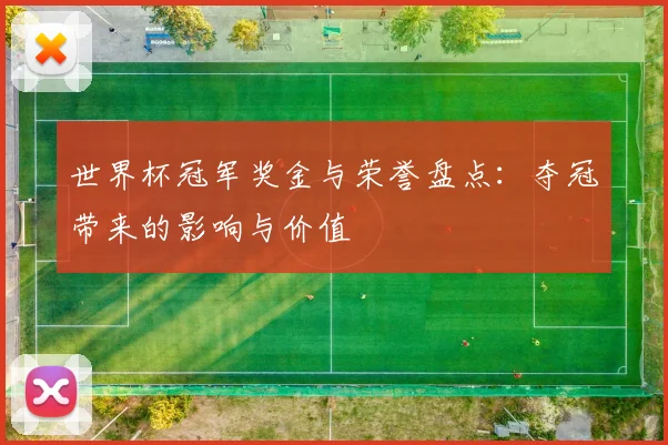 世界杯冠军奖金与荣誉盘点：夺冠带来的影响与价值