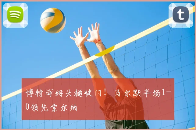 博特海姆头槌破门！马尔默半场1-0领先索尔纳