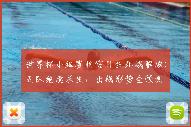 世界杯小组赛收官日生死战解读：五队绝境求生，出线形势全预测