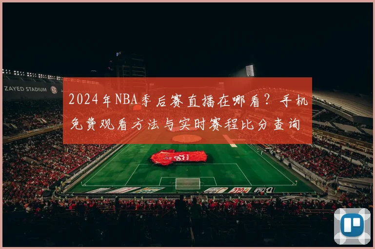 2024年NBA季后赛直播在哪看？手机免费观看方法与实时赛程比分查询指南