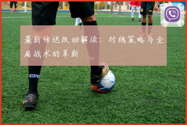 最新传送改动解读：对线策略与全局战术的革新