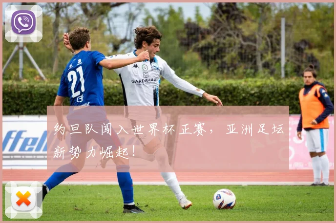 约旦队闯入世界杯正赛，亚洲足坛新势力崛起！