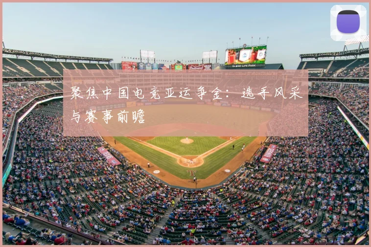 聚焦中国电竞亚运争金：选手风采与赛事前瞻