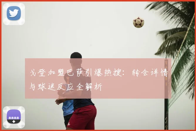 戈登加盟巴萨引爆热搜：转会详情与球迷反应全解析