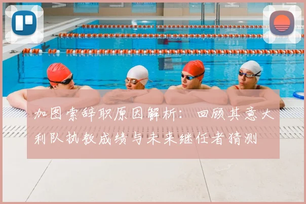 加图索辞职原因解析：回顾其意大利队执教成绩与未来继任者猜测