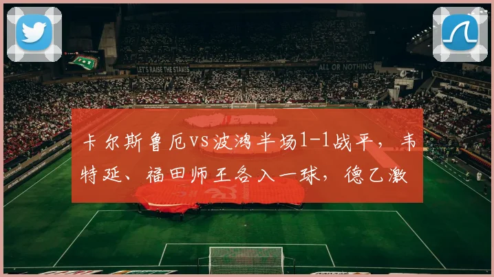 卡尔斯鲁厄vs波鸿半场1-1战平，韦特延、福田师王各入一球，德乙激战正酣