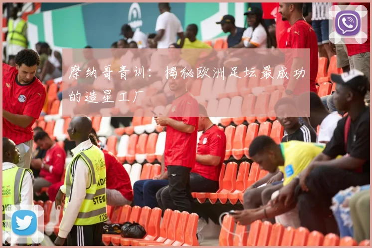 摩纳哥青训：揭秘欧洲足坛最成功的造星工厂