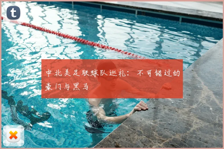 中北美足联球队巡礼：不可错过的豪门与黑马