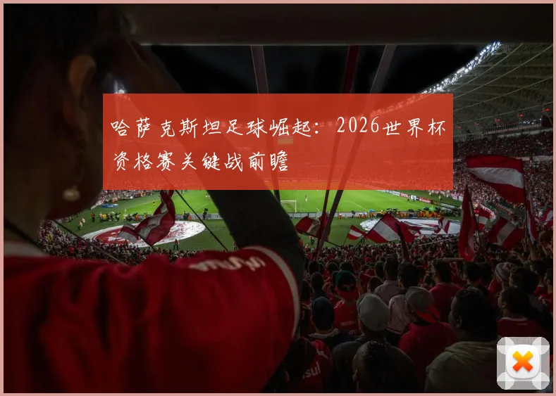 哈萨克斯坦足球崛起：2026世界杯资格赛关键战前瞻