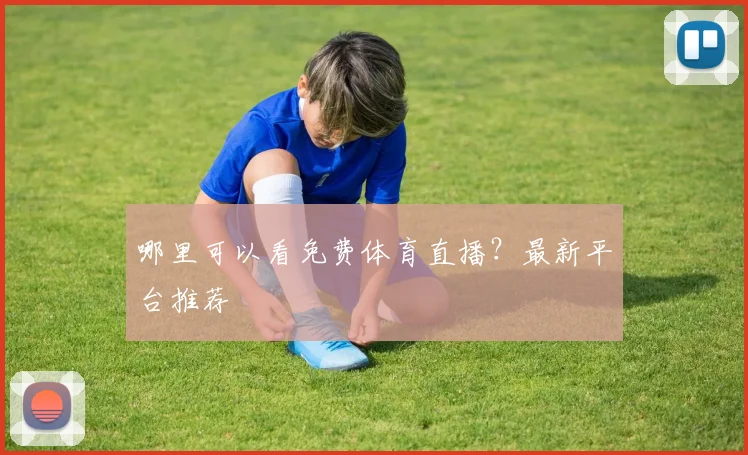 哪里可以看免费体育直播？最新平台推荐