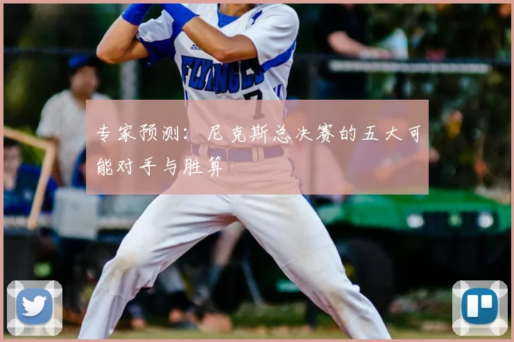 专家预测：尼克斯总决赛的五大可能对手与胜算
